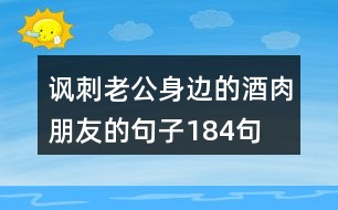 諷刺老公身邊的酒肉朋友的句子184句