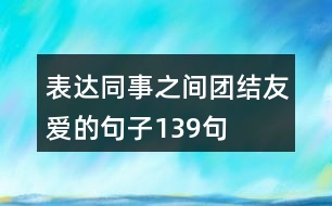 表達(dá)同事之間團(tuán)結(jié)友愛(ài)的句子139句