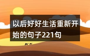 以后好好生活重新開(kāi)始的句子221句