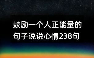 鼓勵(lì)一個(gè)人正能量的句子說(shuō)說(shuō)心情238句