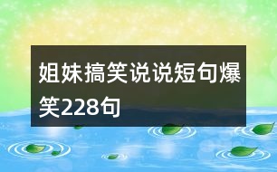 姐妹搞笑說(shuō)說(shuō)短句爆笑228句