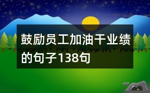 鼓勵員工加油干業(yè)績的句子138句