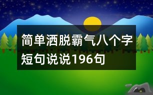 簡(jiǎn)單灑脫霸氣八個(gè)字短句說(shuō)說(shuō)196句