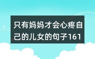 只有媽媽才會心疼自己的兒女的句子161句