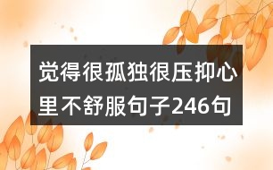 覺得很孤獨(dú)很壓抑心里不舒服句子246句