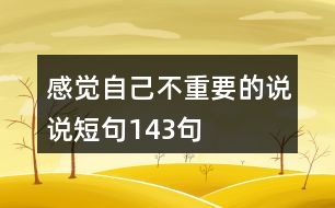 感覺自己不重要的說(shuō)說(shuō)短句143句