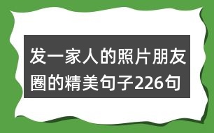 發(fā)一家人的照片朋友圈的精美句子226句