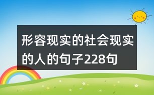 形容現(xiàn)實(shí)的社會(huì)現(xiàn)實(shí)的人的句子228句