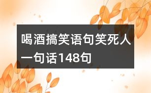 喝酒搞笑語句笑死人一句話148句