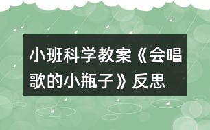 小班科學(xué)教案《會(huì)唱歌的小瓶子》反思