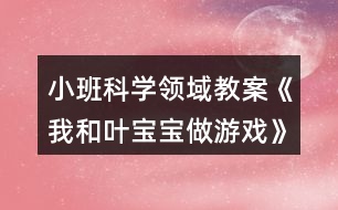 小班科學(xué)領(lǐng)域教案《我和葉寶寶做游戲》反思