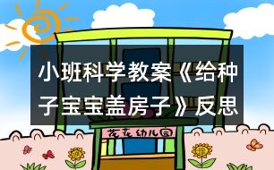 小班科學教案《給種子寶寶蓋房子》反思