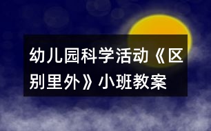 幼兒園科學活動《區(qū)別里外》小班教案