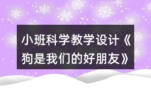 小班科學教學設計《狗是我們的好朋友》