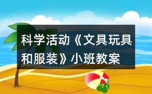 科學(xué)活動(dòng)《文具、玩具和服裝》小班教案物體分類