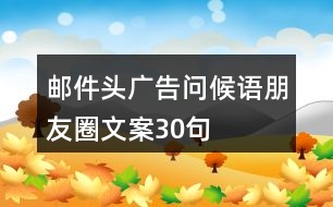 郵件頭廣告問(wèn)候語(yǔ)、朋友圈文案30句