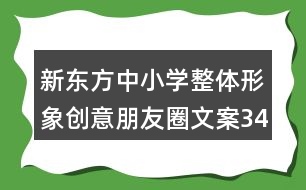 新東方中小學整體形象創(chuàng)意朋友圈文案34句