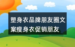 塑身衣品牌朋友圈文案、瘦身衣促銷朋友圈文案30句