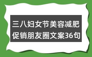 三八婦女節(jié)美容減肥促銷朋友圈文案36句