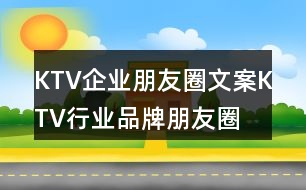 KTV企業(yè)朋友圈文案、KTV行業(yè)品牌朋友圈文案36句