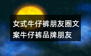 女式牛仔褲朋友圈文案、牛仔褲品牌朋友圈文案30句