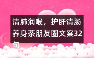 清肺潤喉，護(hù)肝清腸養(yǎng)身茶朋友圈文案32句