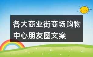 各大商業(yè)街、商場(chǎng)、購(gòu)物中心朋友圈文案大全31句