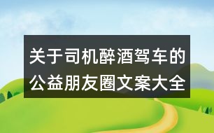 關(guān)于司機醉酒駕車的公益朋友圈文案大全32句