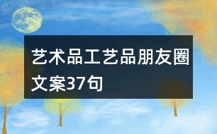 藝術(shù)品、工藝品朋友圈文案37句