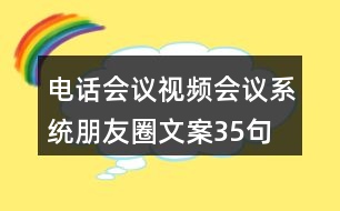 電話會(huì)議、視頻會(huì)議系統(tǒng)朋友圈文案35句