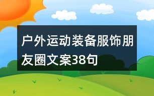 戶(hù)外運(yùn)動(dòng)裝備、服飾朋友圈文案38句