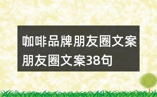 咖啡品牌朋友圈文案、朋友圈文案38句