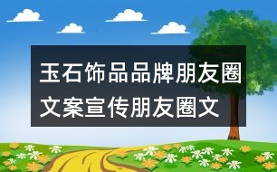 玉石飾品品牌朋友圈文案、宣傳朋友圈文案35句