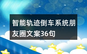 智能軌跡倒車系統(tǒng)朋友圈文案36句