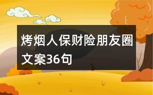 烤煙人保財(cái)險(xiǎn)朋友圈文案36句