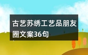 古藝蘇繡工藝品朋友圈文案36句