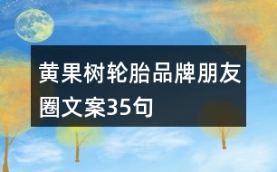 黃果樹輪胎品牌朋友圈文案35句