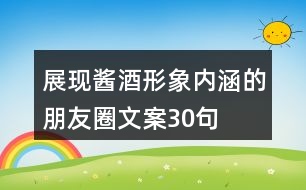 展現(xiàn)醬酒形象內(nèi)涵的朋友圈文案30句