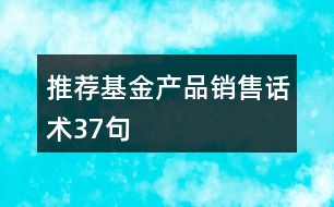 推薦基金產品銷售話術37句