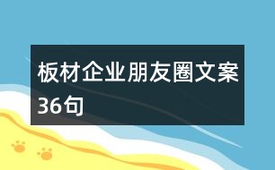 板材企業(yè)朋友圈文案36句