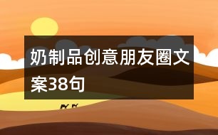 奶制品創(chuàng)意朋友圈文案38句