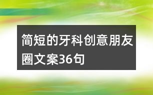 簡(jiǎn)短的牙科創(chuàng)意朋友圈文案36句