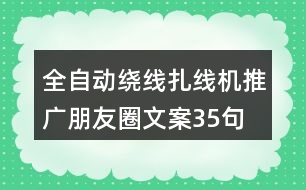 全自動(dòng)繞線(xiàn)扎線(xiàn)機(jī)推廣朋友圈文案35句