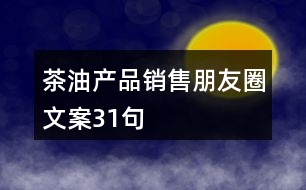 茶油產(chǎn)品銷售朋友圈文案31句