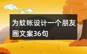 為蚊帳設(shè)計(jì)一個(gè)朋友圈文案36句