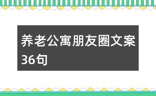 養(yǎng)老公寓朋友圈文案36句