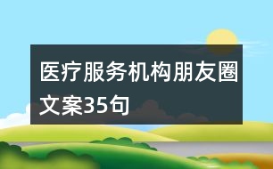 醫(yī)療服務(wù)機(jī)構(gòu)朋友圈文案35句