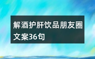 解酒護(hù)肝飲品朋友圈文案36句