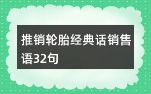 推銷輪胎經(jīng)典話、銷售語(yǔ)32句