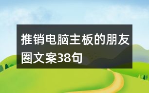 推銷(xiāo)電腦主板的朋友圈文案38句